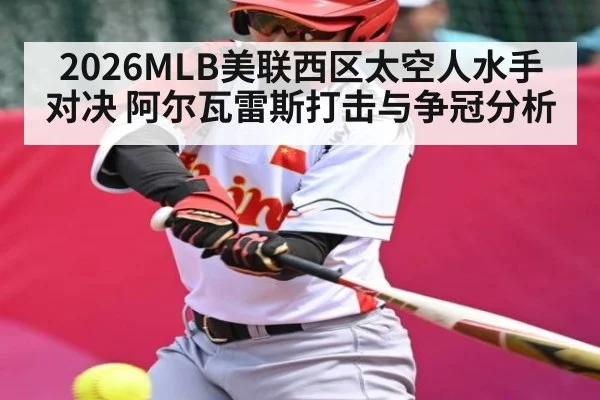 2026MLB美联西区太空人水手对决 阿尔瓦雷斯打击与争冠分析