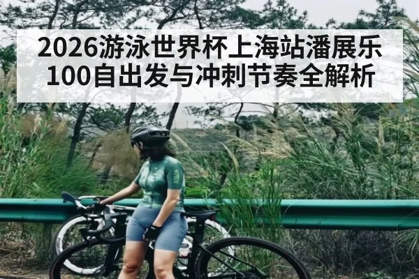 2026游泳世界杯上海站潘展乐100自出发与冲刺节奏全解析