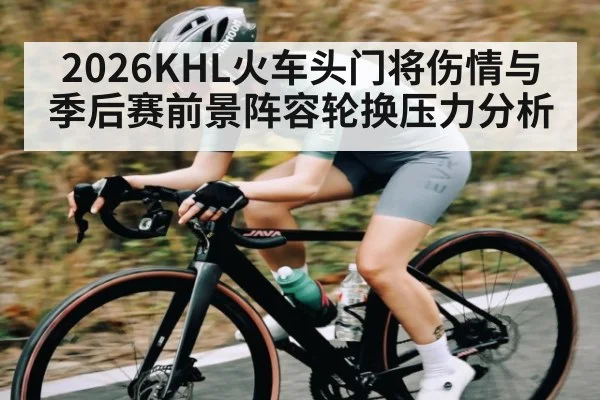 2026KHL火车头门将伤情与季后赛前景阵容轮换压力分析