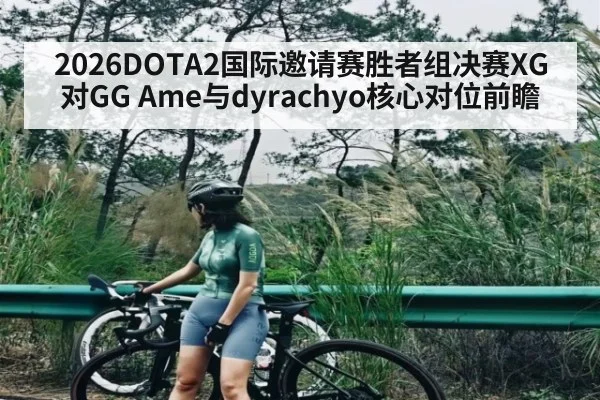 2026DOTA2国际邀请赛胜者组决赛XG对GG Ame与dyrachyo核心对位前瞻